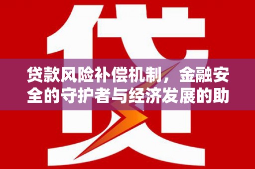 七里河贷款风险补偿机制，金融安全的守护者与经济发展的助推器