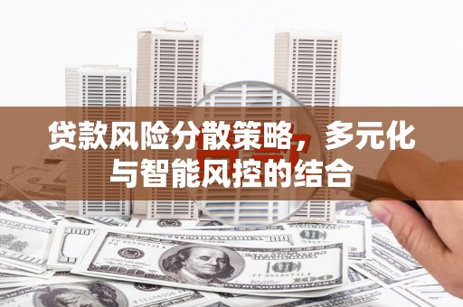 七里河贷款风险分散策略，多元化与智能风控的结合