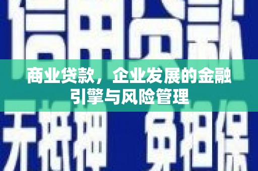 七里河商业贷款，企业发展的金融引擎与风险管理