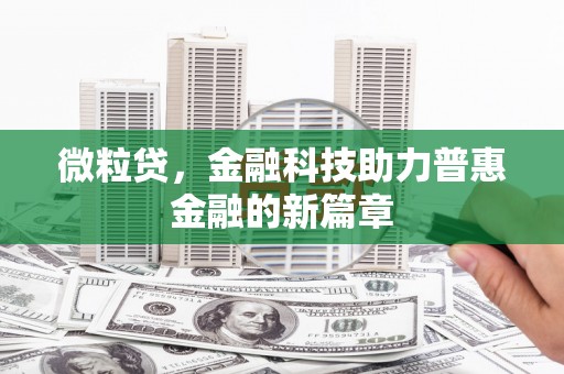七里河微粒贷，金融科技助力普惠金融的新篇章
