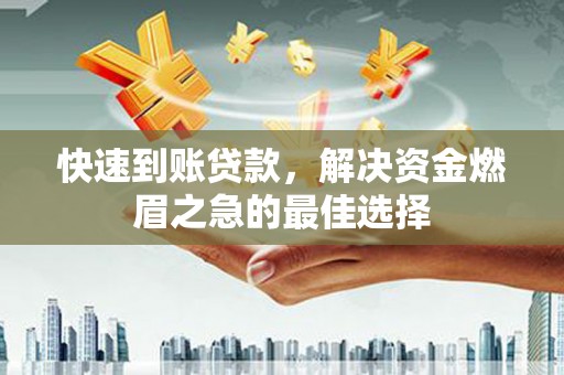 七里河快速到账贷款，解决资金燃眉之急的最佳选择