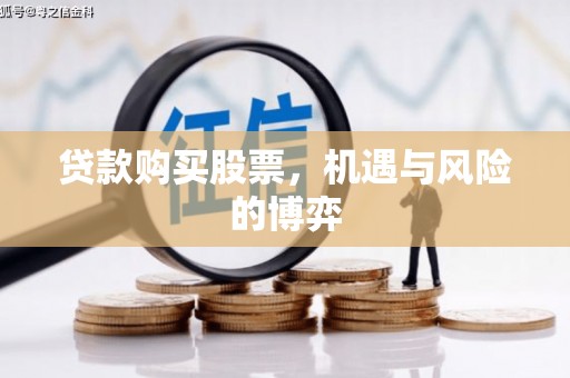 七里河贷款购买股票，机遇与风险的博弈