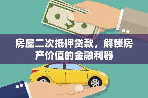 七里河房屋二次抵押贷款，解锁房产价值的金融利器