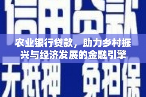 七里河农业银行贷款，助力乡村振兴与经济发展的金融引擎