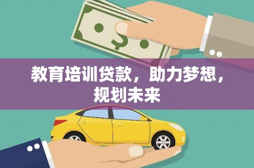 七里河教育培训贷款，助力梦想，规划未来
