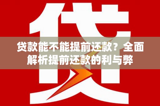 七里河贷款能不能提前还款？全面解析提前还款的利与弊