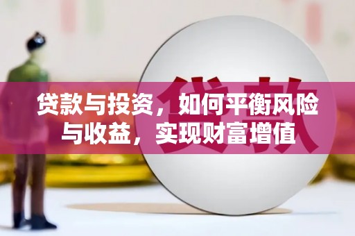 七里河贷款与投资，如何平衡风险与收益，实现财富增值