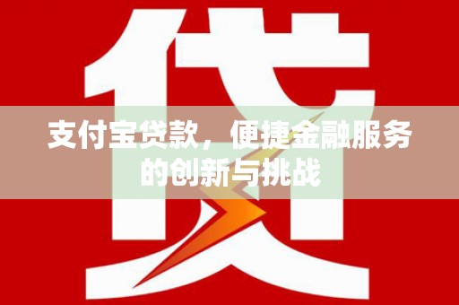 七里河支付宝贷款，便捷金融服务的创新与挑战