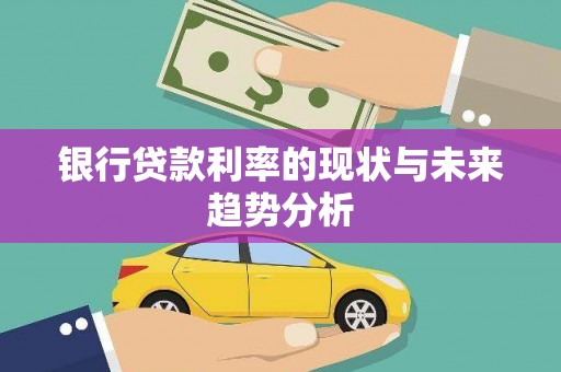 七里河银行贷款利率的现状与未来趋势分析