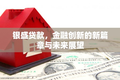 七里河银盛贷款，金融创新的新篇章与未来展望