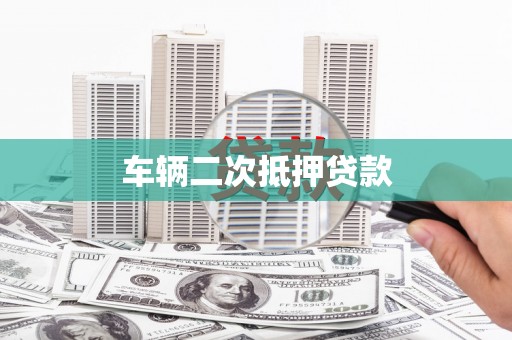 七里河车辆二次抵押贷款