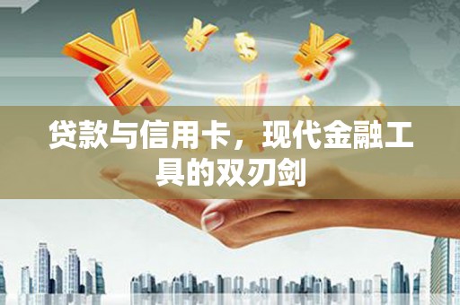 七里河贷款与信用卡，现代金融工具的双刃剑