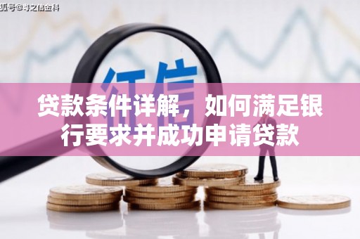 七里河贷款条件详解，如何满足银行要求并成功申请贷款
