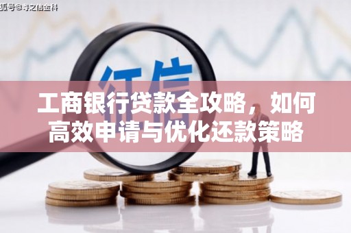 七里河工商银行贷款全攻略，如何高效申请与优化还款策略