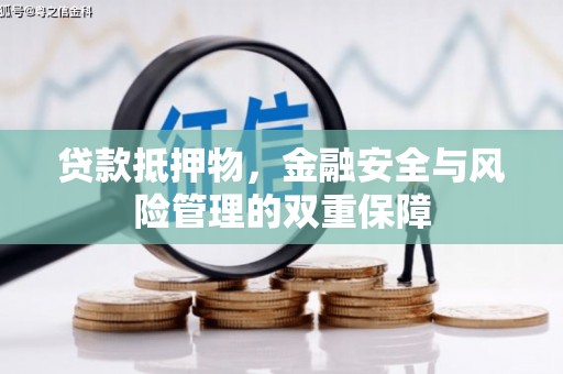 七里河贷款抵押物，金融安全与风险管理的双重保障