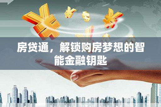 七里河房贷通，解锁购房梦想的智能金融钥匙