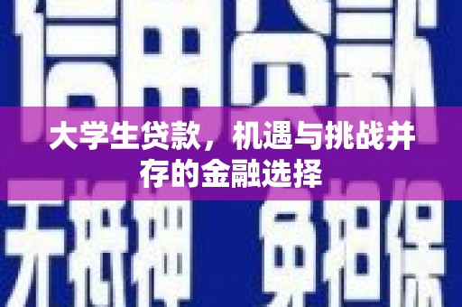 七里河大学生贷款，机遇与挑战并存的金融选择