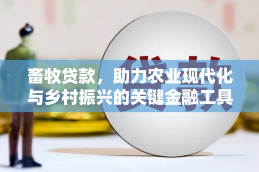 七里河畜牧贷款，助力农业现代化与乡村振兴的关键金融工具