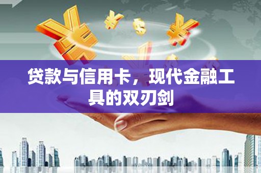 七里河贷款与信用卡，现代金融工具的双刃剑