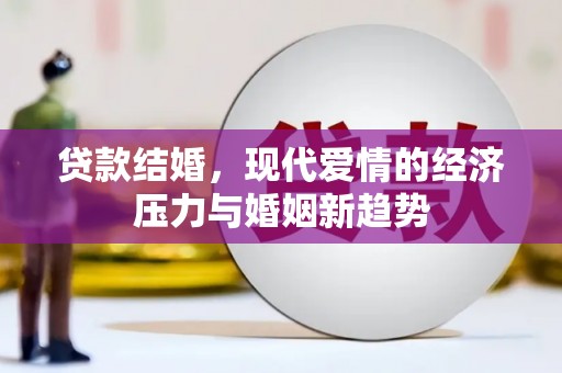 七里河贷款结婚，现代爱情的经济压力与婚姻新趋势
