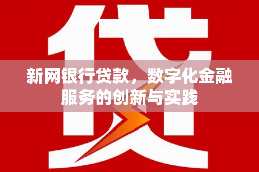 七里河新网银行贷款，数字化金融服务的创新与实践