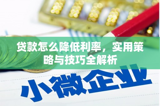 七里河贷款怎么降低利率，实用策略与技巧全解析