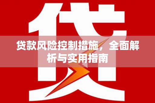 七里河贷款风险控制措施，全面解析与实用指南
