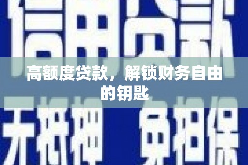 七里河高额度贷款，解锁财务自由的钥匙