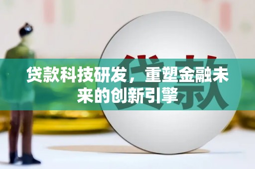 七里河贷款科技研发，重塑金融未来的创新引擎