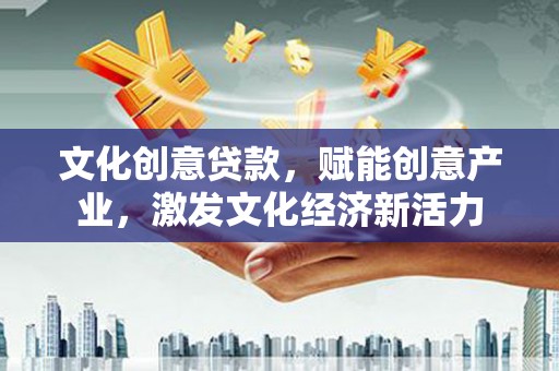 七里河文化创意贷款，赋能创意产业，激发文化经济新活力