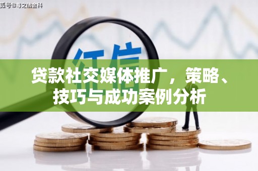 七里河贷款社交媒体推广，策略、技巧与成功案例分析