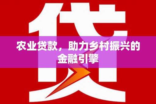 七里河农业贷款，助力乡村振兴的金融引擎