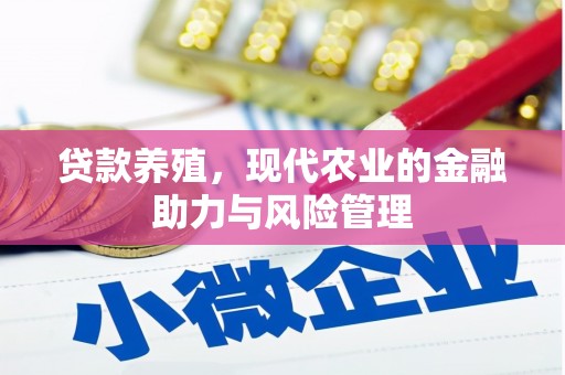 七里河贷款养殖，现代农业的金融助力与风险管理