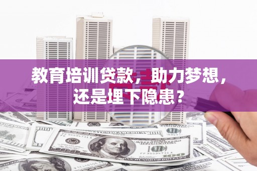 七里河教育培训贷款，助力梦想，还是埋下隐患？