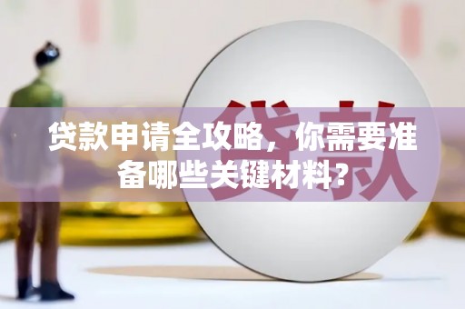 七里河贷款申请全攻略，你需要准备哪些关键材料？