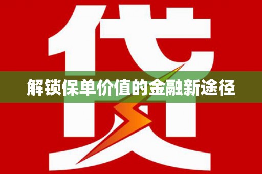 七里河解锁保单价值的金融新途径