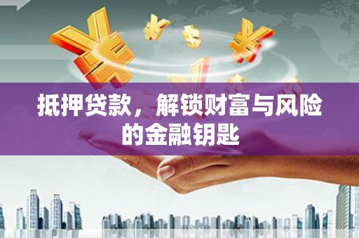 七里河抵押贷款，解锁财富与风险的金融钥匙