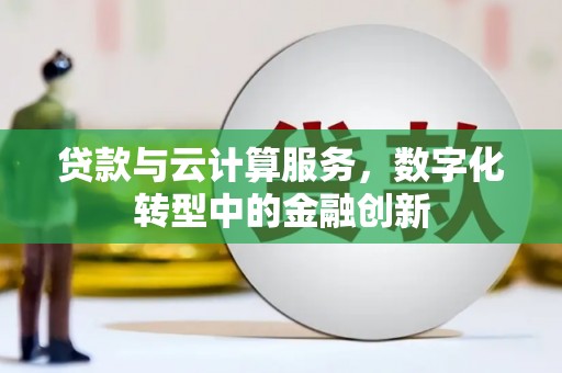七里河贷款与云计算服务，数字化转型中的金融创新