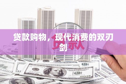 七里河贷款购物，现代消费的双刃剑