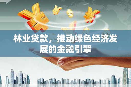 七里河林业贷款，推动绿色经济发展的金融引擎