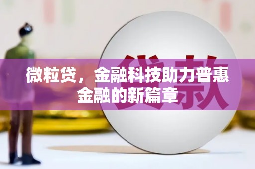 七里河微粒贷，金融科技助力普惠金融的新篇章