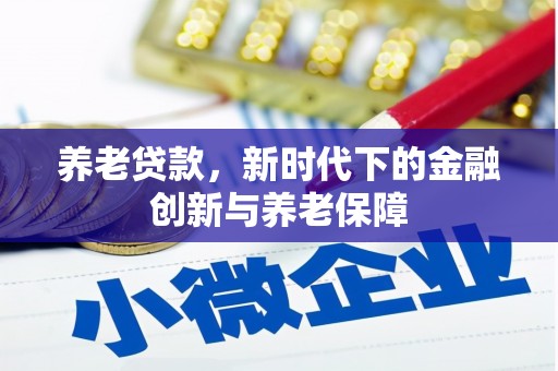 七里河养老贷款，新时代下的金融创新与养老保障