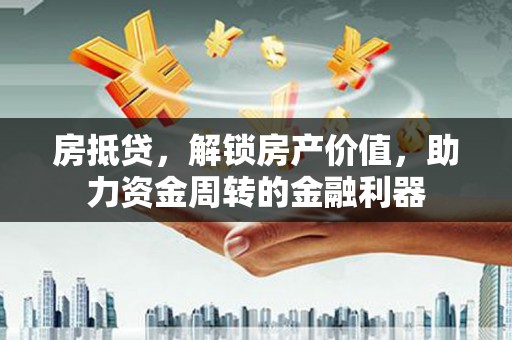 七里河房抵贷，解锁房产价值，助力资金周转的金融利器