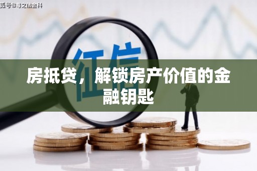 七里河房抵贷，解锁房产价值的金融钥匙