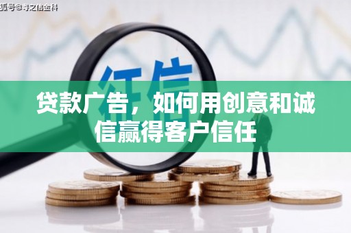 七里河贷款广告，如何用创意和诚信赢得客户信任