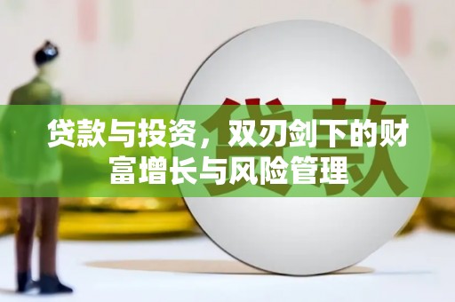 七里河贷款与投资，双刃剑下的财富增长与风险管理