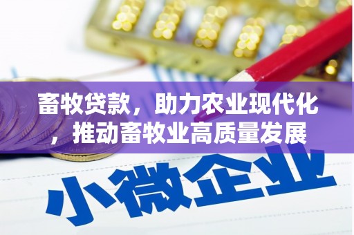 七里河畜牧贷款，助力农业现代化，推动畜牧业高质量发展