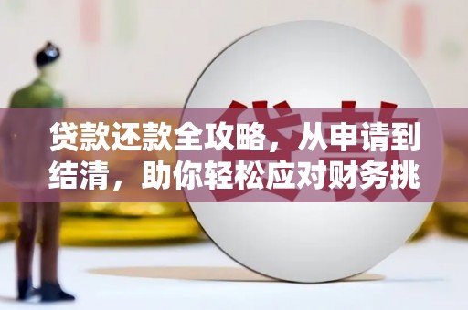 七里河贷款还款全攻略，从申请到结清，助你轻松应对财务挑战