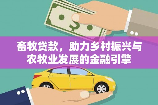 七里河畜牧贷款，助力乡村振兴与农牧业发展的金融引擎