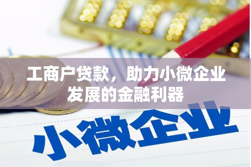 七里河工商户贷款，助力小微企业发展的金融利器